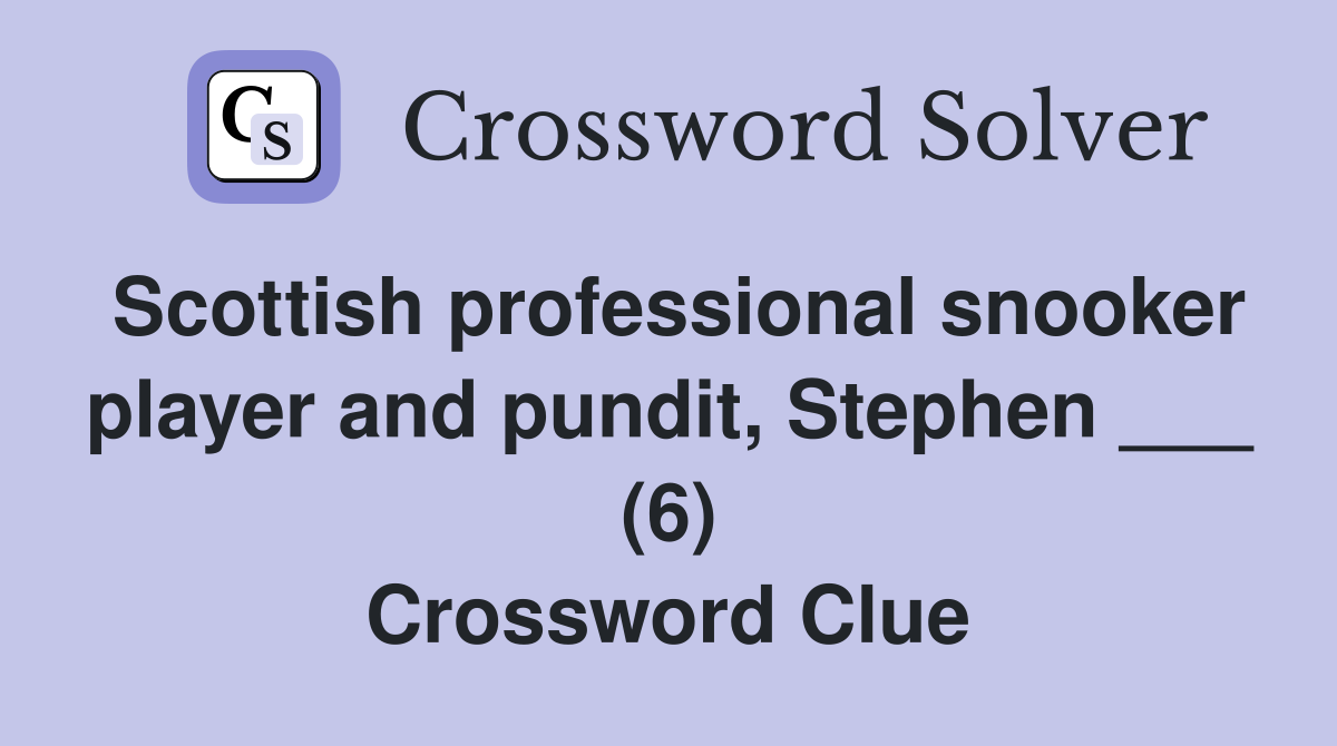 Scottish professional snooker player and pundit, Stephen ___ (6) Crossword Clue Answers